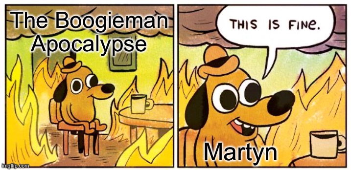 Bro was red, so they couldn’t kill him, but he didn’t even try to stop them | The Boogieman Apocalypse; Martyn | image tagged in memes,this is fine | made w/ Imgflip meme maker