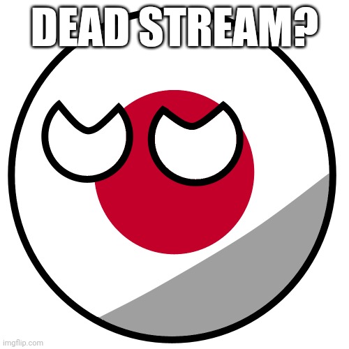 dead stream? | DEAD STREAM? | image tagged in japanball | made w/ Imgflip meme maker