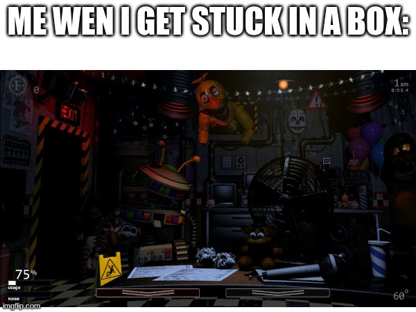 bruh | ME WEN I GET STUCK IN A BOX: | image tagged in fnaf | made w/ Imgflip meme maker