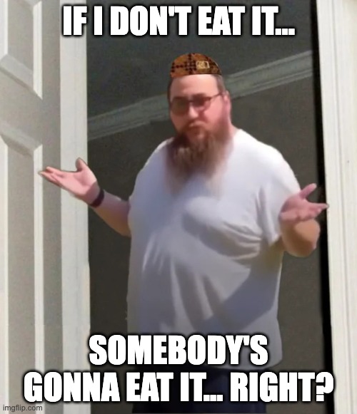 Scumbag Settler | IF I DON'T EAT IT... SOMEBODY'S GONNA EAT IT... RIGHT? | image tagged in scumbag settler | made w/ Imgflip meme maker