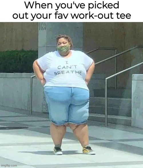 Now... let's look at those shorts | When you've picked out your fav work-out tee | image tagged in funny | made w/ Imgflip meme maker