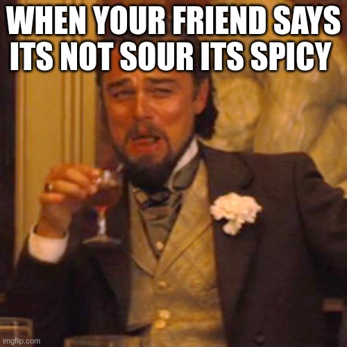 Laughing Leo Meme | WHEN YOUR FRIEND SAYS ITS NOT SOUR ITS SPICY | image tagged in memes,laughing leo | made w/ Imgflip meme maker