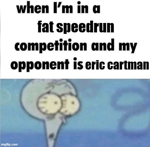 south park meme | fat speedrun; eric cartman | image tagged in whe i'm in a competition and my opponent is | made w/ Imgflip meme maker