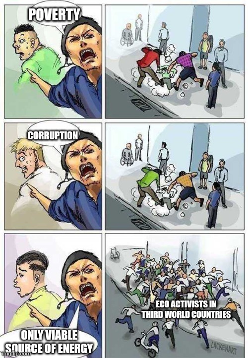 Eco activists in third world countries | POVERTY; CORRUPTION; ECO ACTIVISTS IN THIRD WORLD COUNTRIES; ONLY VIABLE SOURCE OF ENERGY | image tagged in thief murderer,activism,poverty,corruption,energy,funny memes | made w/ Imgflip meme maker