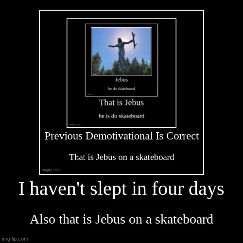 the sleep thing is true | I haven't slept in four days | Also that is Jebus on a skateboard | image tagged in funny,demotivationals | made w/ Imgflip demotivational maker
