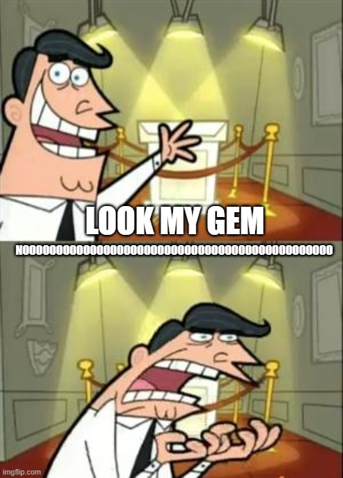 This Is Where I'd Put My Trophy If I Had One Meme | NOOOOOOOOOOOOOOOOOOOOOOOOOOOOOOOOOOOOOOOOOOOOOO; LOOK MY GEM | image tagged in memes,this is where i'd put my trophy if i had one | made w/ Imgflip meme maker