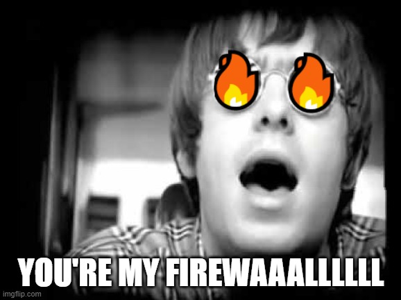 FIREWALL | YOU'RE MY FIREWAAALLLLLL | image tagged in wonderwall,oasis,firewall,it,tech,tech support | made w/ Imgflip meme maker