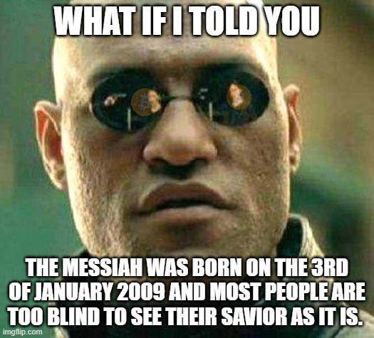 What if i told you | WHAT IF I TOLD YOU; THE MESSIAH WAS BORN ON THE 3RD OF JANUARY 2009 AND MOST PEOPLE ARE TOO BLIND TO SEE THEIR SAVIOR AS IT IS. | image tagged in what if i told you,bitcoin,messiah | made w/ Imgflip meme maker