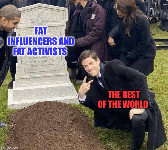 Fat. | FAT INFLUENCERS AND FAT ACTIVISTS; THE REST OF THE WORLD | image tagged in funeral,fat guy,fat,plus size | made w/ Imgflip meme maker