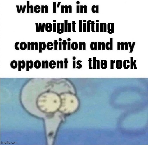were all dead | weight lifting; the rock | image tagged in whe i'm in a competition and my opponent is | made w/ Imgflip meme maker