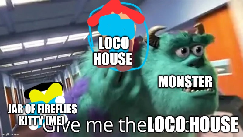 Give me the Loco House | LOCO HOUSE; MONSTER; JAR OF FIREFLIES KITTY (ME); LOCO HOUSE | image tagged in give me the child,loco house | made w/ Imgflip meme maker