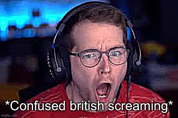 *Confused british screaming* | made w/ Imgflip meme maker