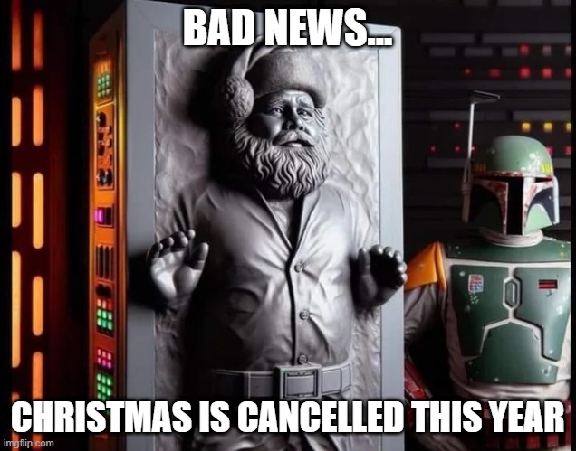 Santa Carbonite | BAD NEWS... CHRISTMAS IS CANCELLED THIS YEAR | image tagged in star wars,boba fett | made w/ Imgflip meme maker