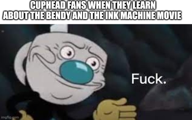 Foist a cuphead cartoon. And now a Bendy movie | CUPHEAD FANS WHEN THEY LEARN ABOUT THE BENDY AND THE INK MACHINE MOVIE | image tagged in mugman well f ck-,cuphead,bendy,bendy and the ink machine,movie | made w/ Imgflip meme maker