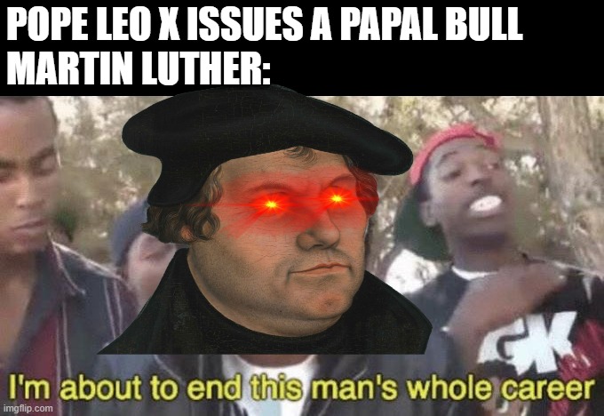 He Nailed 99 | POPE LEO X ISSUES A PAPAL BULL
MARTIN LUTHER: | image tagged in i m about to end this man s whole career | made w/ Imgflip meme maker