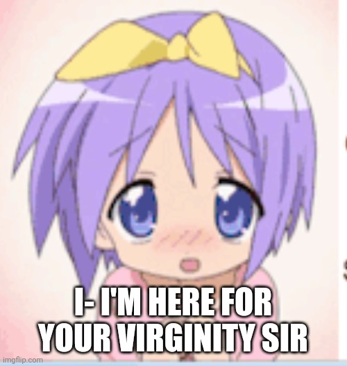 I- I'M HERE FOR YOUR VIRGINITY SIR | made w/ Imgflip meme maker