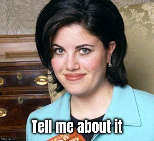 Monica Lewinsky | Tell me about it | image tagged in monica lewinsky | made w/ Imgflip meme maker