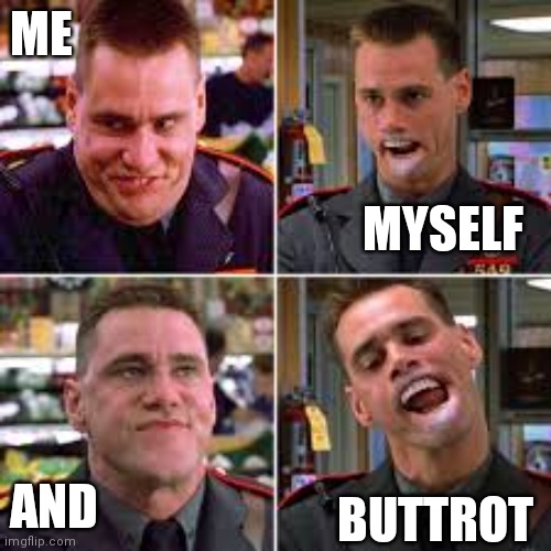 Me Myself and Buttrot | ME; MYSELF; AND; BUTTROT | image tagged in funny memes | made w/ Imgflip meme maker