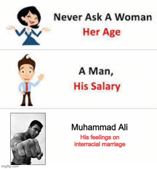 Against Mixed Marriage | Muhammad Ali; His feelings on interracial marriage | image tagged in never ask a woman her age | made w/ Imgflip meme maker