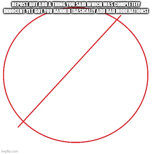 REPOST BUT ADD A THING YOU SAID WHICH WAS COMPLETELY INNOCENT YET GOT YOU BANNED (BASICALLY ADD BAD MODERATIONS) | made w/ Imgflip meme maker