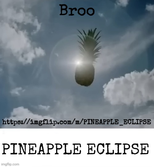 PINEAPPLE_ECLIPSE | Broo; https://imgflip.com/m/PINEAPPLE_ECLIPSE | image tagged in pineapple_eclipse | made w/ Imgflip meme maker