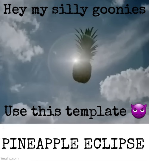 PINEAPPLE_ECLIPSE | Hey my silly goonies; Use this template 😈 | image tagged in pineapple_eclipse | made w/ Imgflip meme maker