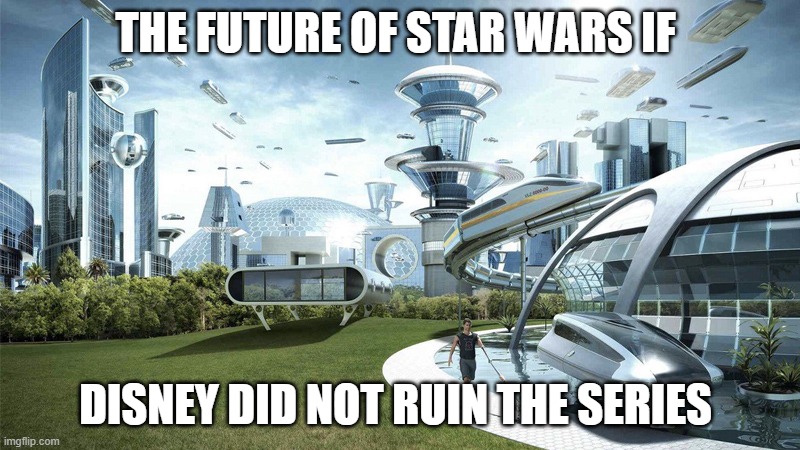 Disney ruined star wars | THE FUTURE OF STAR WARS IF; DISNEY DID NOT RUIN THE SERIES | image tagged in the future world if,star wars,sequels,oh wow are you actually reading these tags | made w/ Imgflip meme maker
