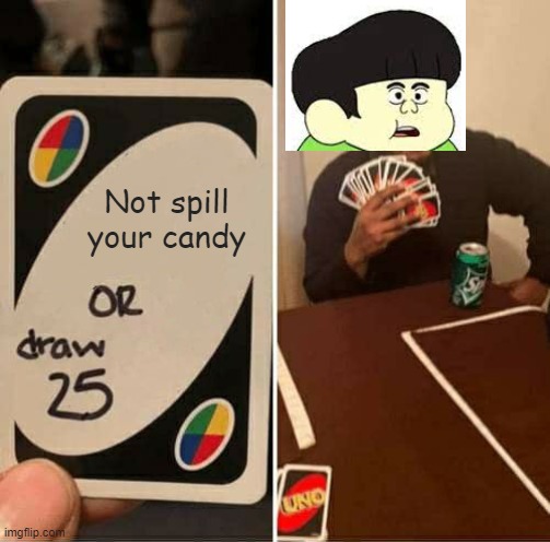 MY CANDY | Not spill your candy | image tagged in memes,uno draw 25 cards,cartoon network | made w/ Imgflip meme maker