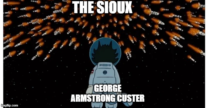 Last Stand | THE SIOUX; GEORGE ARMSTRONG CUSTER | image tagged in custer,sioux | made w/ Imgflip meme maker