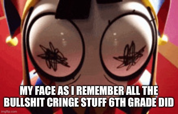 w h a t | MY FACE AS I REMEMBER ALL THE BULLSHIT CRINGE STUFF 6TH GRADE DID | image tagged in w h a t | made w/ Imgflip meme maker