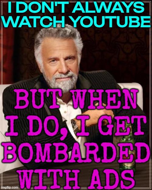 I don't always watch YouTube, but when I do, I get bombarded with ads | I DON'T ALWAYS WATCH YOUTUBE; BUT WHEN I DO, I GET
BOMBARDED WITH ADS | image tagged in memes,the most interesting man in the world,youtube ads,youtube,ads,because capitalism | made w/ Imgflip meme maker