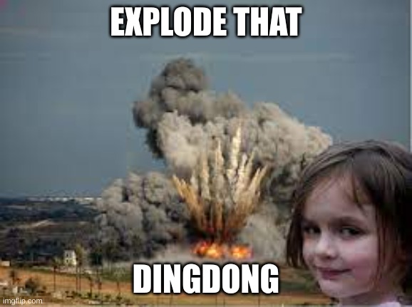 EXPLODE THAT DINGDONG | made w/ Imgflip meme maker