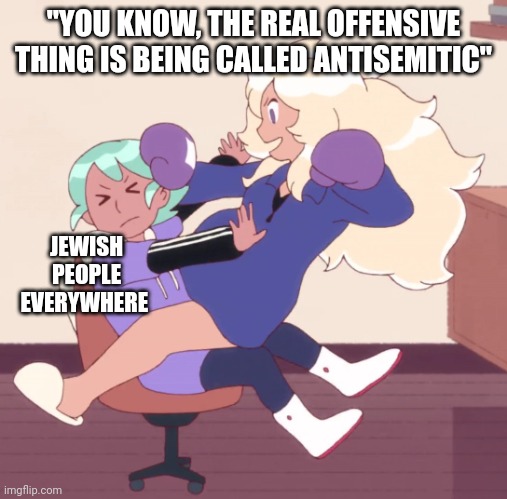 Bee and puppycat | "YOU KNOW, THE REAL OFFENSIVE THING IS BEING CALLED ANTISEMITIC"; JEWISH PEOPLE EVERYWHERE | image tagged in bee and puppycat,israel,palestine,antisemitism | made w/ Imgflip meme maker