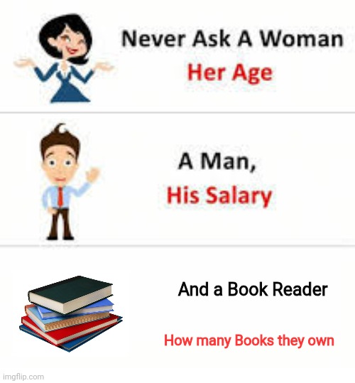Never ask a woman her age | And a Book Reader; How many Books they own | image tagged in never ask a woman her age | made w/ Imgflip meme maker
