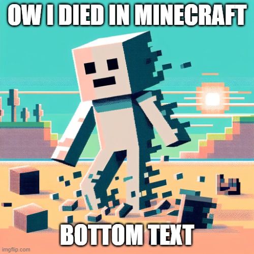 when you die in minecraft | OW I DIED IN MINECRAFT; BOTTOM TEXT | image tagged in when you die in minecraft | made w/ Imgflip meme maker