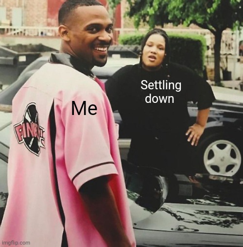 How I Feel | Me; Settling down | image tagged in lol,relatable | made w/ Imgflip meme maker