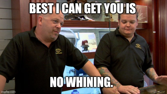 No whining | BEST I CAN GET YOU IS; NO WHINING. | image tagged in pawn stars best i can do | made w/ Imgflip meme maker