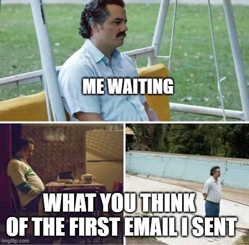 Forever alone | ME WAITING; WHAT YOU THINK 
OF THE FIRST EMAIL I SENT | image tagged in forever alone | made w/ Imgflip meme maker