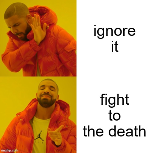 ignore it fight to the death | image tagged in memes,drake hotline bling | made w/ Imgflip meme maker