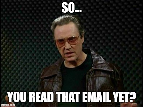 follow up | SO... YOU READ THAT EMAIL YET? | image tagged in needs more cowbell | made w/ Imgflip meme maker