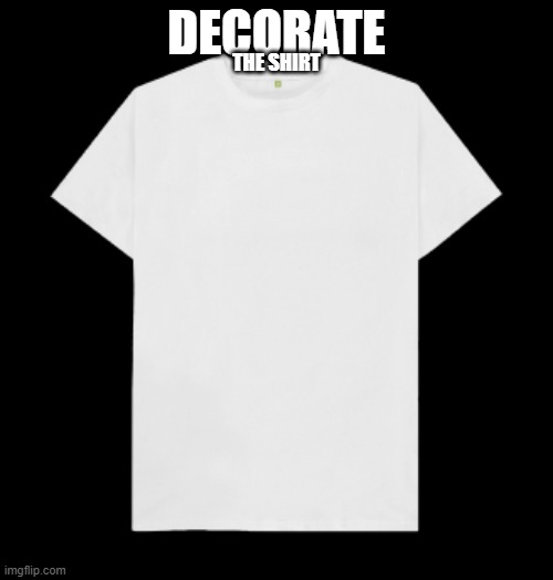 DECORATE; THE SHIRT | made w/ Imgflip meme maker