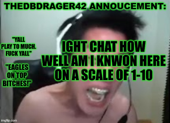 thedbdrager42s annoucement template | IGHT CHAT HOW WELL AM I KNOWN HERE ON A SCALE OF 1-10 | image tagged in thedbdrager42s annoucement template | made w/ Imgflip meme maker