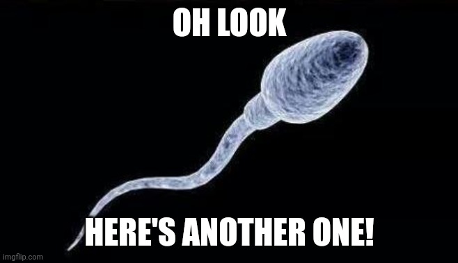 da sperm | OH LOOK HERE'S ANOTHER ONE! | image tagged in da sperm | made w/ Imgflip meme maker