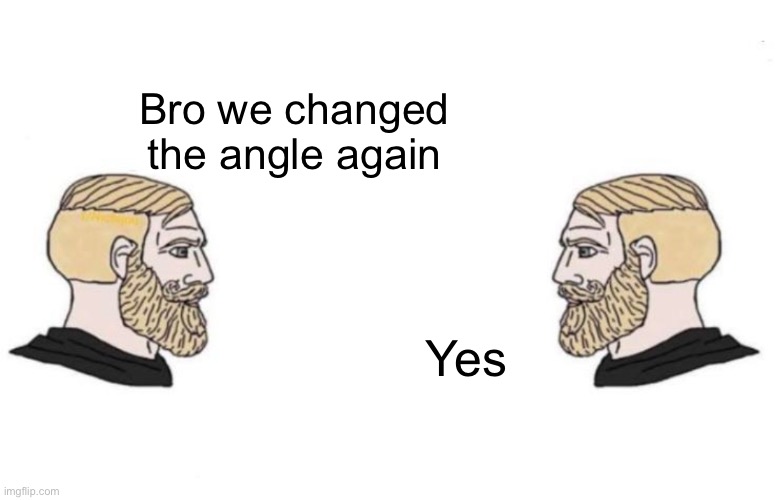 Double Yes Chad | Bro we changed the angle again Yes | image tagged in double yes chad | made w/ Imgflip meme maker