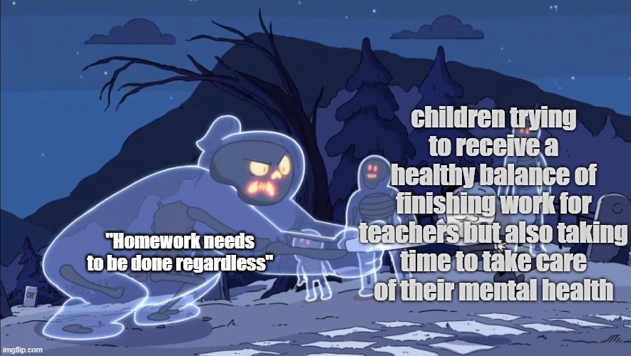 Ghost Vs. Hilda | children trying to receive a healthy balance of finishing work for teachers but also taking time to take care of their mental health; "Homework needs to be done regardless" | image tagged in ghost vs hilda | made w/ Imgflip meme maker