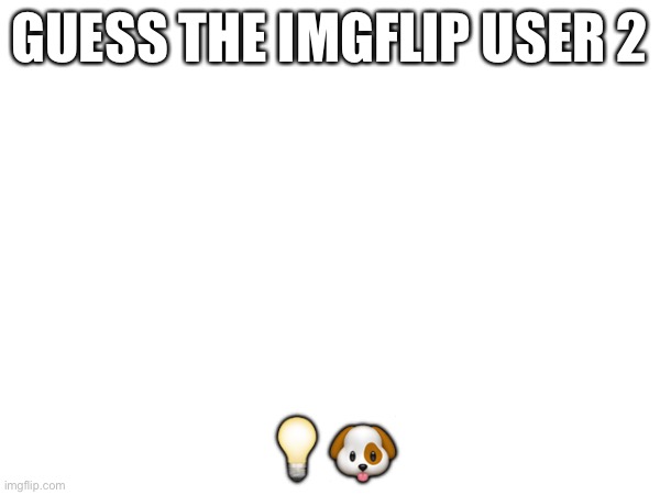 Couldn’t think of one that has emoji format well | GUESS THE IMGFLIP USER 2; 💡🐶 | made w/ Imgflip meme maker
