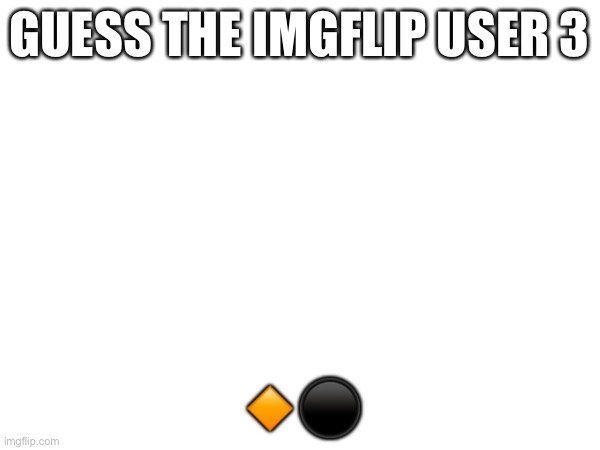 Ohh, this one’s a little hard | GUESS THE IMGFLIP USER 3; 🔸⚫️ | made w/ Imgflip meme maker