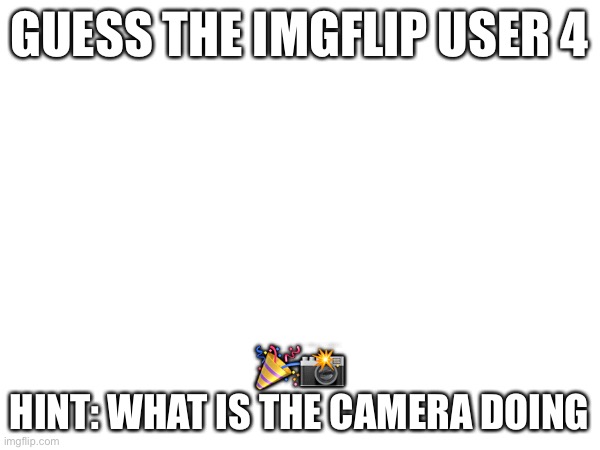 This is harder | GUESS THE IMGFLIP USER 4; 🎉📸
HINT: WHAT IS THE CAMERA DOING | made w/ Imgflip meme maker