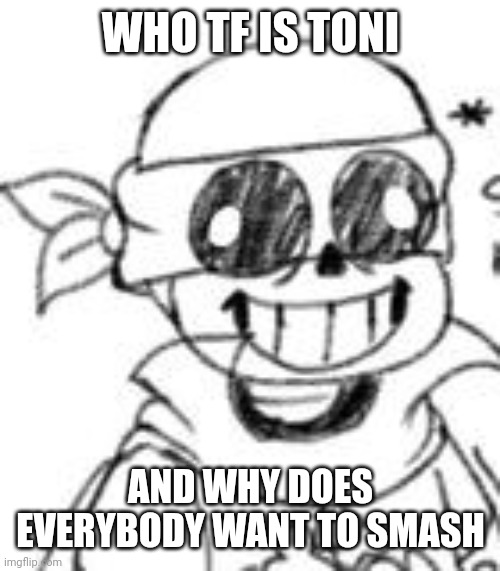 Derp | WHO TF IS TONI; AND WHY DOES EVERYBODY WANT TO SMASH | image tagged in derp | made w/ Imgflip meme maker