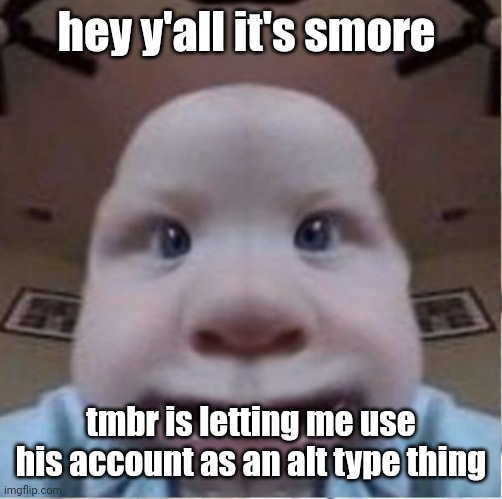 baab | hey y'all it's smore; tmbr is letting me use his account as an alt type thing | image tagged in baab | made w/ Imgflip meme maker